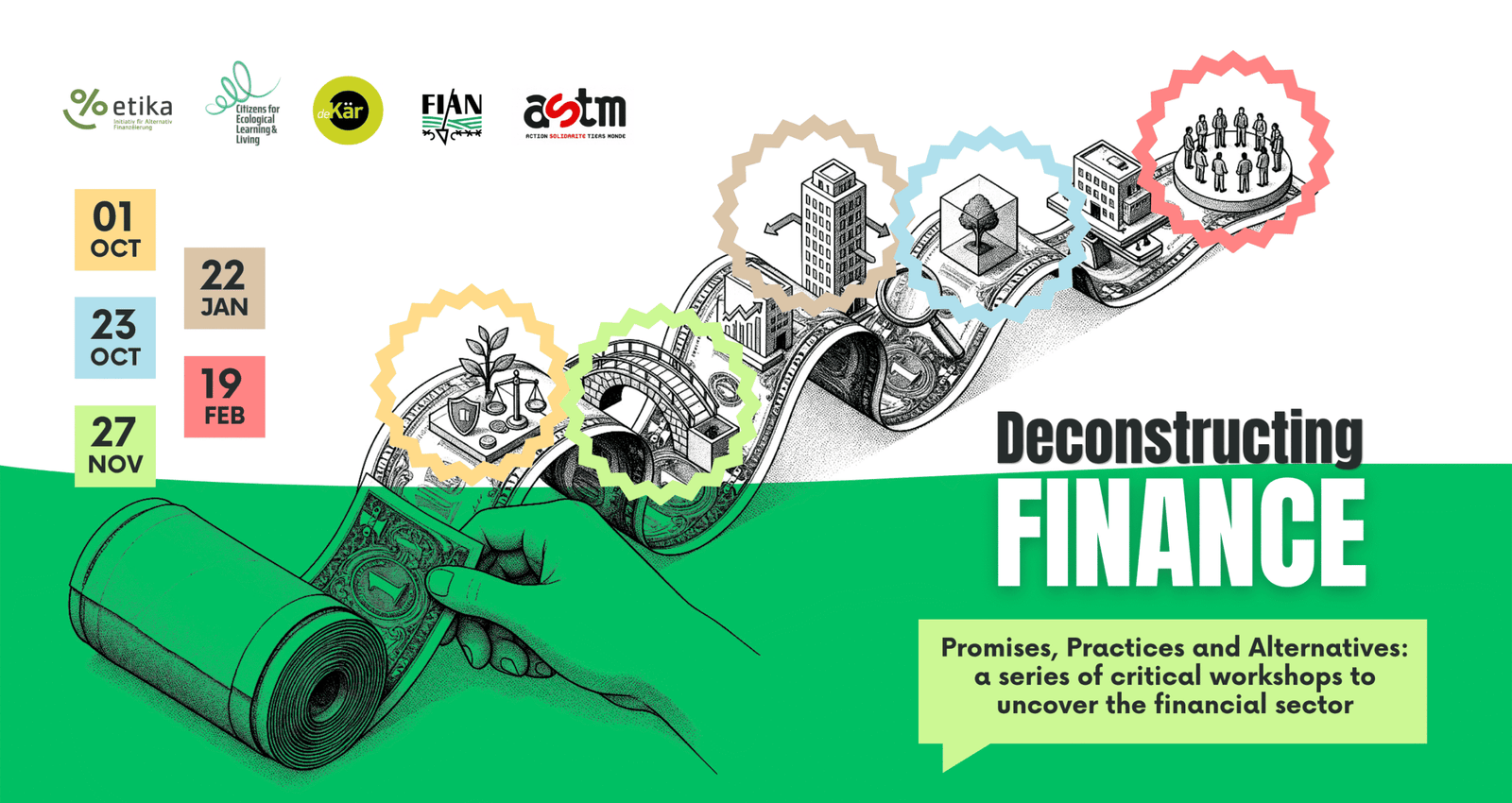 Deconstructing Finance - Promesses, pratiques et alternatives : un cycle de cinq ateliers sur le secteur financier. Dates : 1er octobre, 23 octobre, 27 novembre 2026, 22 janvier et 19 fevrier 2027. Organise par etika, CELL, De Kaer, FIAN et ASTM.